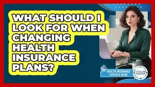 What Should I Look For When Changing Health Insurance Plans? - Health Insurance Experts Guide
