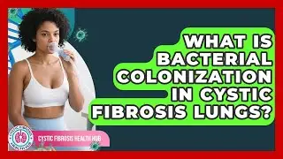 What Is Bacterial Colonization In Cystic Fibrosis Lungs? - Cystic Fibrosis Health Hub