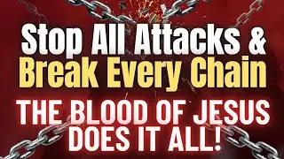 Stop All Attacks & Break Every Chain | The Blood of Jesus Does It All!