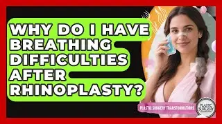 Why Do I Have Breathing Difficulties After Rhinoplasty? - Plastic Surgery Transformations