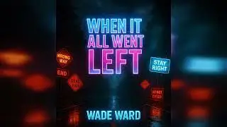 &ldquo;WHEN IT ALL WENT LEFT&rdquo; | Wade Ward