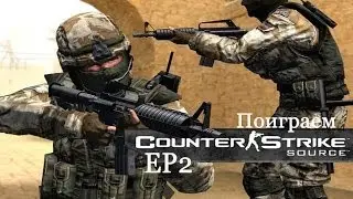 Поиграем в Counter Strike Source: EP2 (PvP)