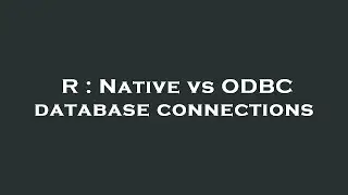 R : Native vs ODBC database connections