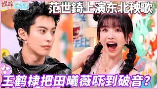 王鹤棣把田曦薇吓到破音？范世錡上演东北秧歌