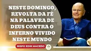 Neste domingo, revolta da f&eacute; na Palavra de Deus contra o inferno vivido neste || Bispo Edir Macedo