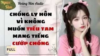 [Truyện Audio] | Chồng ly hôn vì không muốn tiểu tam mang tiếng cướp chồng | Hoàng Hôn Audio
