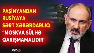 Paşinyandan Rusiyaya AĞIR MESAJ - Moskva sülh prosesində iştirak edə bilməyəcək? - XAOS ARTIR