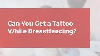 Can You Get a Tattoo While Breastfeeding