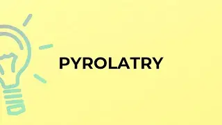 What is the meaning of the word PYROLATRY?