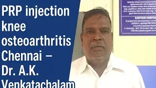 PRP injection knee osteoarthritis Chennai,  patient testimonial for Dr.A.K.Venkatachalam 