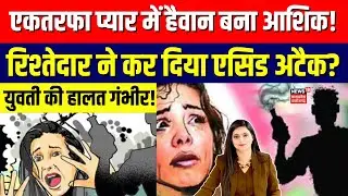 Bihar Crime News : एकतरफा प्यार में हैवान बना आशिक! शख्स की करतूत ने दहला दिया दिल?