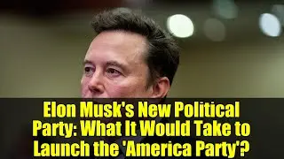 Elon Musk's New Political Party: What It Would Take to Launch the 'America Party'?