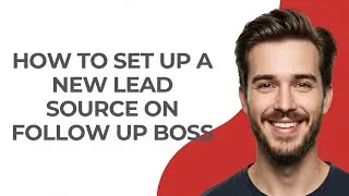 How to Set Up a New Lead Source on Follow Up Boss - GUIDE!