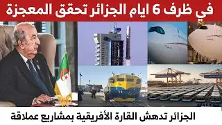 في ظرف 6 ايام الجزائر تحقق المعجزة مشاريع عملاقة تتسيد بها القارة الإفريقية