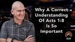 Why A Correct Understanding Of Acts 1:8 Is So Important