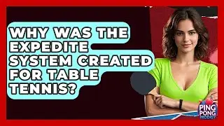 Why Was The Expedite System Created For Table Tennis? - Ping Pong Prodigy