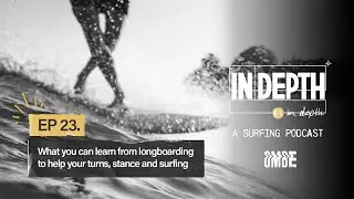 Ep 23 | What you can learn from longboarding to help your turns, stance and surfing | In Depth