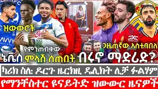 ሰበር: DORGU በፍጥነት ይመለሳል ተባለ | BRU-NO ወደ ሪ.ማድሪድ? እውነታው | ኔቬስ እዛው የ3 አመት ኮንትራት ተስማማ | ማንቸስተር ዩናይትድ ዜናዎች