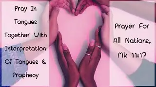 Prayer & Interpretation of Tongues/ Prophecy / Prayer For All Nations, Mk 11:17