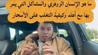 ما هو الإنسان الزوهري ؟ والمشاكل التي يمر بها مع أهله؟ وكيفية التغلب على الأسحار ✅