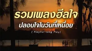 รวมเพลงฮีลใจ ปลอบใจในวันที่เหนื่อย [ Playlist Long Play ]