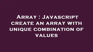 Array : Javascript create an array with unique combination of values