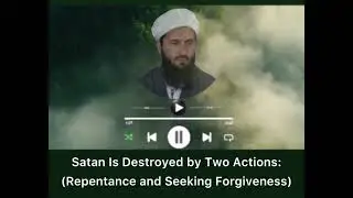 Satan Is Destroyed by Two Actions:(Repentance and Seeking Forgiveness)