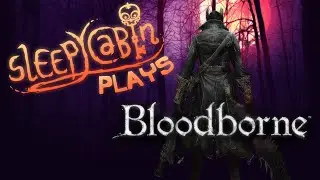 SleepyCabin Plays BLOODBORNE