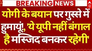 Humayun Kabir on CM Yogi News LIVE: योगी के बयान पर गुस्से में हुमायूं, 'मस्जिद बनकर रहेगी' | Babri