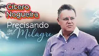CÍCERO NOGUEIRA | PRECISANDO DE UM MILAGRE