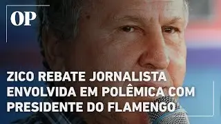 Zico rebate jornalista da Globo envolvida em pol&ecirc;mica com presidente do Flamengo