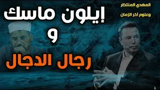المهدي المنتظر وعلوم آخر الزمان ( 219 ) إيلون ماسك ورجال الدجال