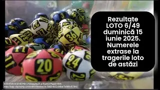 Rezultate LOTO 6/49 duminică 15 iunie 2025. Numerele extrase la tragerile loto de astăzi