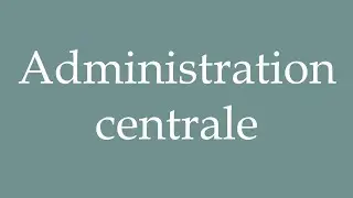How to Pronounce ''Administration centrale'' (Central administration) Correctly in French