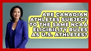 Are Canadian Athletes Subject to the Same NCAA Eligibility Rules as U.S. Athletes?