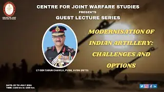 25.07.24 | Lt Gen Tarun Chawla, PVSM, AVSM - Modernisation of Indian Artillery: Challenges & Options