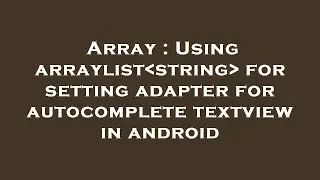 Array : Using arraylist string  for setting adapter for autocomplete textview in android