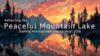 Soaking Worship Instrumental Music - Спокойные Отражения Горного Озера и Целебные Звуки
