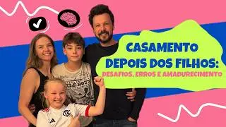 Casamento depois dos filhos: desafios, erros e amadurecimento