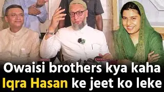 Iqra Hasan ki jeet ko leke Owaisi brothers kya kaha dekho