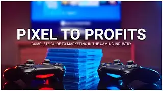 Pixel to Profits : Complete Guide to Marketing in The Gaming Industry