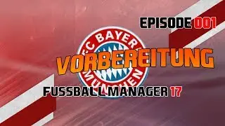 Fussball Manager 17 #001 [Deutsch] - Der Erste Tag in M&uuml;nchen - [FM 17 - Lets Play]