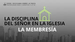 Edificada sobre la roca - La membresía de la iglesia: La disciplina del Señor - Pastor Josué Cano