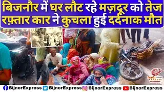 Bijnor News | बिजनौर में घर लौट रहे मज़दूर को तेज रफ़्तार कार ने कुचला हुई मौ_त।