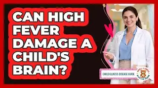 Can High Fever Damage A Child's Brain? - Child Illness Disease Guide
