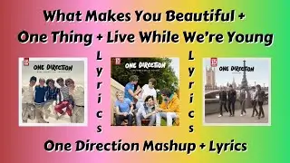 What Makes You Beautiful + One Thing + Live While We're Young Lyrics - One Direction Mashup