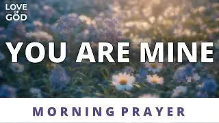 God&rsquo;s Promise to YOU &mdash; &ldquo;You Are Mine&rdquo; (Don&rsquo;t Skip This Prayer)