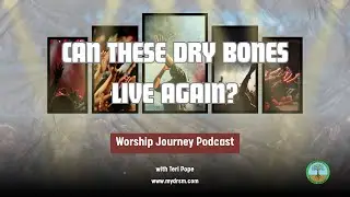 Teri Pope’s Worship Journey Podcast Session 21: Can These Dry Bones Live?