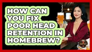 How Can You Fix Poor Head Retention In Homebrew? - The Pint Guy