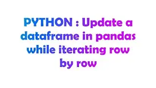 PYTHON : Update a dataframe in pandas while iterating row by row